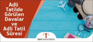 Adli Tatilde Açılabilecek Davalar adli tatilde gorulen davalar