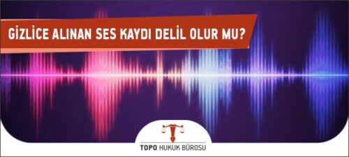gizlice alinan ses kaydi delil olur mu 1