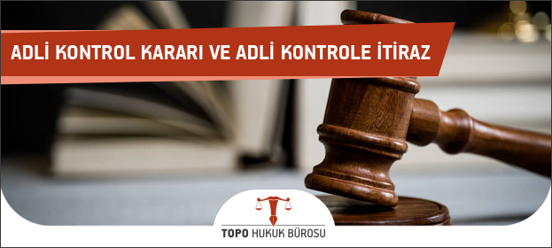 adli kontrol karari ve adli kontrole itiraz